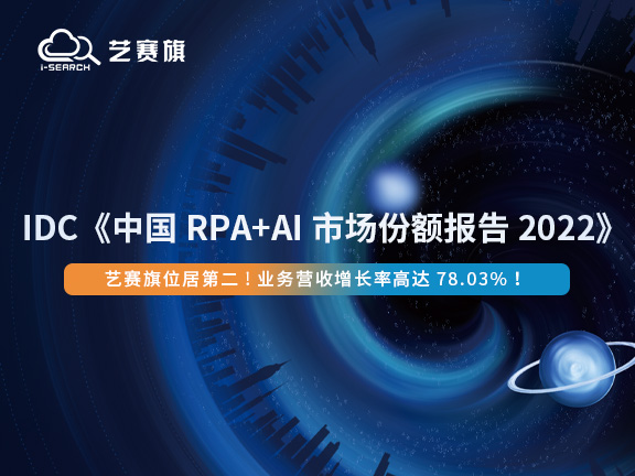 IDC《中国 RPA+AI 市场份额报告，2022》出炉，艺赛旗跃居第二，业务营收增长率第一！