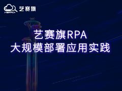 艺赛旗RPA大规模部署应用实践