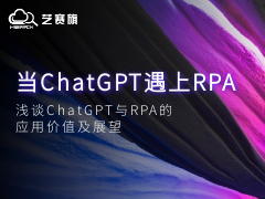 当ChatGPT遇上RPA，浅谈ChatGPT与RPA的应用价值及展望